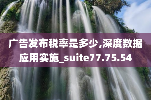 广告发布税率是多少,深度数据应用实施_suite77.75.54