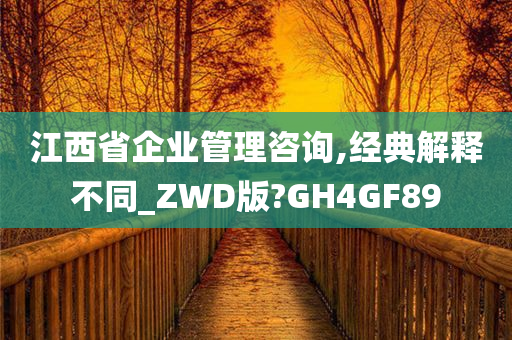 江西省企业管理咨询,经典解释不同_ZWD版?GH4GF89