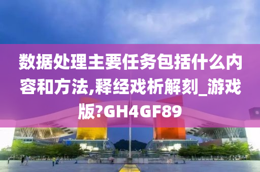 数据处理主要任务包括什么内容和方法,释经戏析解刻_游戏版?GH4GF89