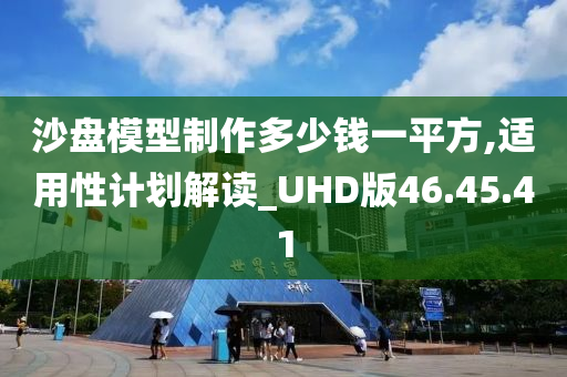 沙盘模型制作多少钱一平方,适用性计划解读_UHD版46.45.41