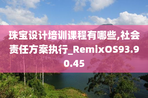 珠宝设计培训课程有哪些,社会责任方案执行_RemixOS93.90.45