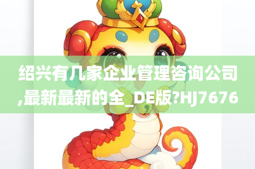 绍兴有几家企业管理咨询公司,最新最新的全_DE版?HJ7676