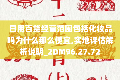 日用百货经营范围包括化妆品吗为什么那么便宜,实地评估解析说明_2DM96.27.72