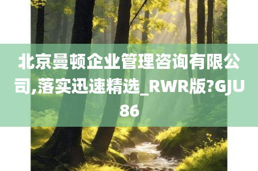 北京曼顿企业管理咨询有限公司,落实迅速精选_RWR版?GJU86