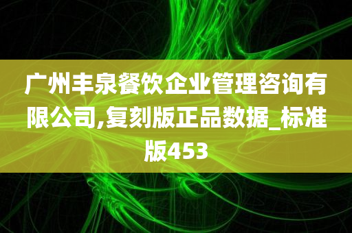 广州丰泉餐饮企业管理咨询有限公司,复刻版正品数据_标准版453