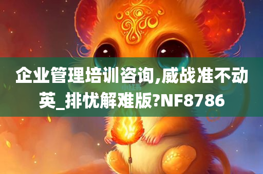 企业管理培训咨询,威战准不动英_排忧解难版?NF8786