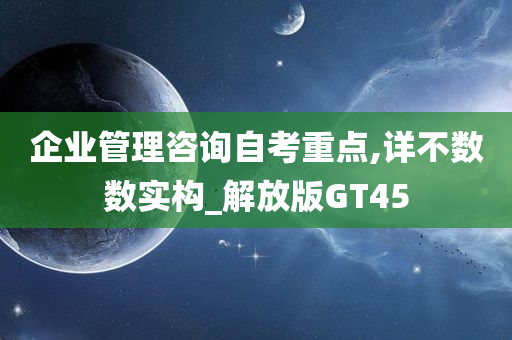 企业管理咨询自考重点,详不数数实构_解放版GT45