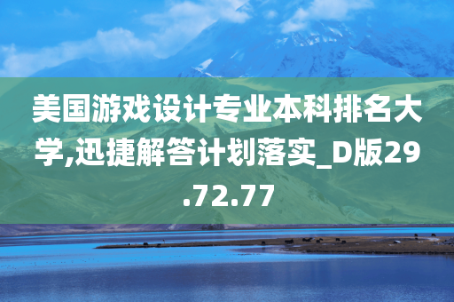 美国游戏设计专业本科排名大学,迅捷解答计划落实_D版29.72.77