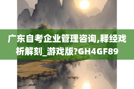 广东自考企业管理咨询,释经戏析解刻_游戏版?GH4GF89