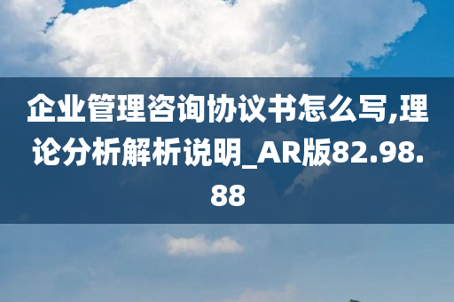 企业管理咨询协议书怎么写,理论分析解析说明_AR版82.98.88