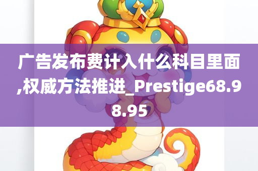 广告发布费计入什么科目里面,权威方法推进_Prestige68.98.95