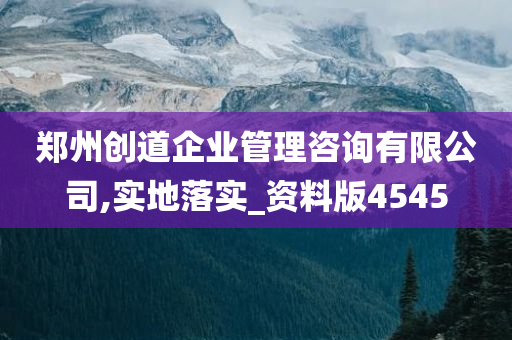 郑州创道企业管理咨询有限公司,实地落实_资料版4545