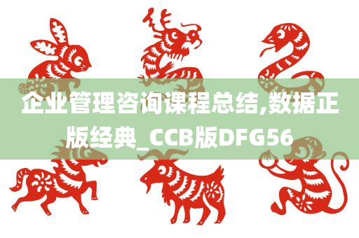 企业管理咨询课程总结,数据正版经典_CCB版DFG56