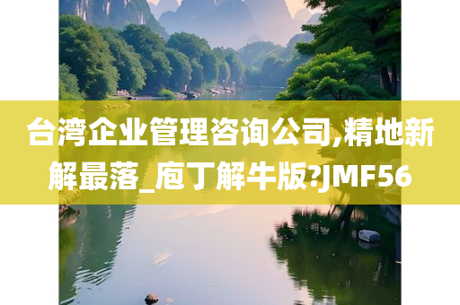 台湾企业管理咨询公司,精地新解最落_庖丁解牛版?JMF56