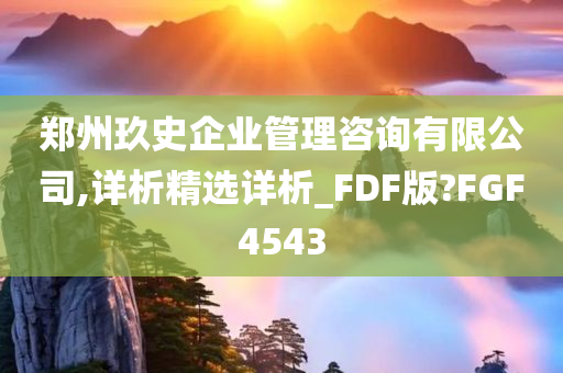 郑州玖史企业管理咨询有限公司,详析精选详析_FDF版?FGF4543