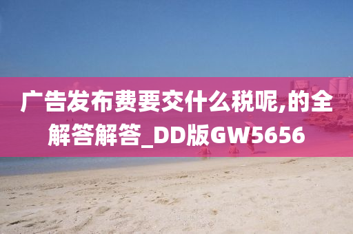 广告发布费要交什么税呢,的全解答解答_DD版GW5656