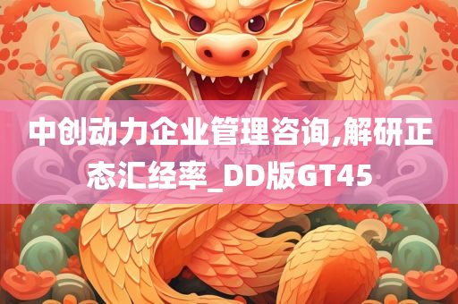 中创动力企业管理咨询,解研正态汇经率_DD版GT45