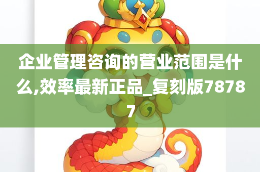 企业管理咨询的营业范围是什么,效率最新正品_复刻版78787