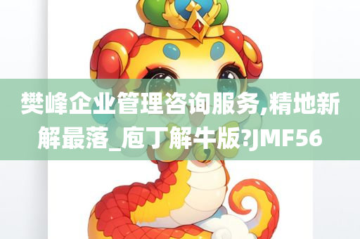 樊峰企业管理咨询服务,精地新解最落_庖丁解牛版?JMF56