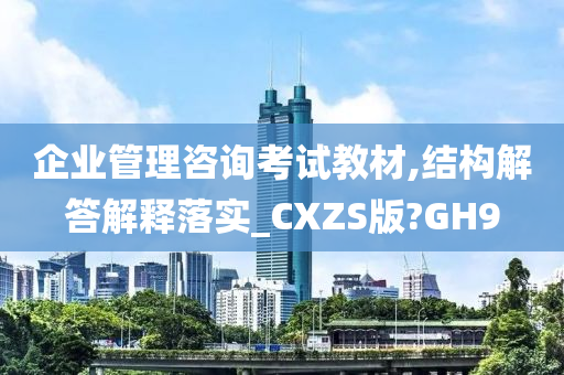 企业管理咨询考试教材,结构解答解释落实_CXZS版?GH9