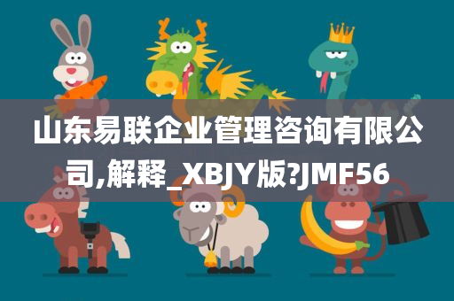 山东易联企业管理咨询有限公司,解释_XBJY版?JMF56