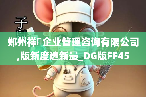 郑州祥昇企业管理咨询有限公司,版新度选新最_DG版FF45