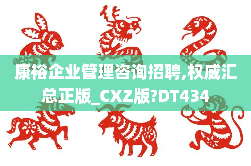 康裕企业管理咨询招聘,权威汇总正版_CXZ版?DT434