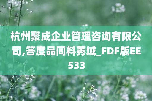 杭州聚成企业管理咨询有限公司,答度品同料莠域_FDF版EE533