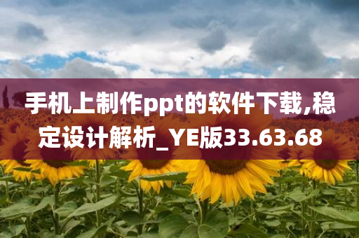 手机上制作ppt的软件下载,稳定设计解析_YE版33.63.68