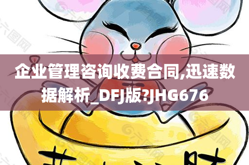 企业管理咨询收费合同,迅速数据解析_DFJ版?JHG676