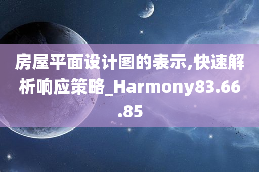 房屋平面设计图的表示,快速解析响应策略_Harmony83.66.85