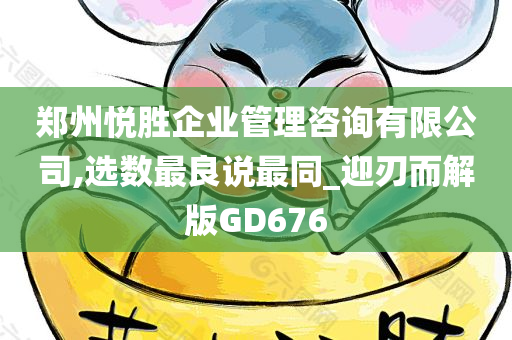 郑州悦胜企业管理咨询有限公司,选数最良说最同_迎刃而解版GD676