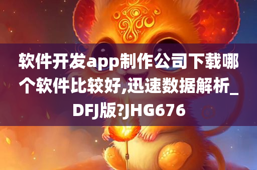 软件开发app制作公司下载哪个软件比较好,迅速数据解析_DFJ版?JHG676