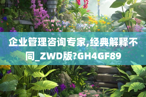 企业管理咨询专家,经典解释不同_ZWD版?GH4GF89