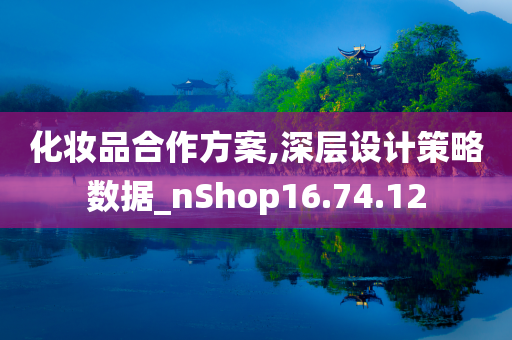 化妆品合作方案,深层设计策略数据_nShop16.74.12