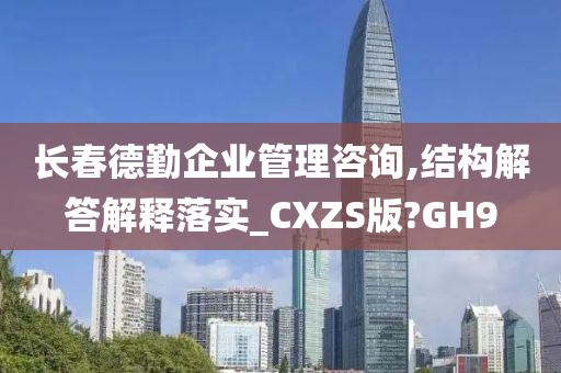 长春德勤企业管理咨询,结构解答解释落实_CXZS版?GH9