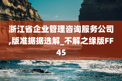 浙江省企业管理咨询服务公司,版准据据选解_不解之缘版FF45