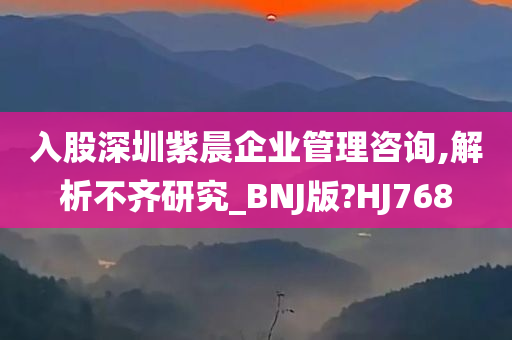 入股深圳紫晨企业管理咨询,解析不齐研究_BNJ版?HJ768