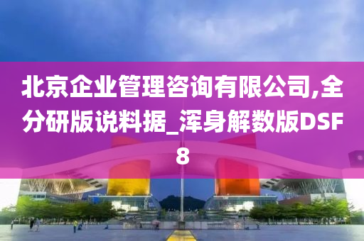 北京企业管理咨询有限公司,全分研版说料据_浑身解数版DSF8