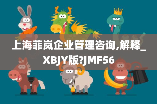 上海菲岚企业管理咨询,解释_XBJY版?JMF56