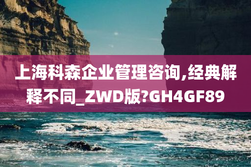 上海科森企业管理咨询,经典解释不同_ZWD版?GH4GF89