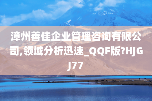 漳州善佳企业管理咨询有限公司,领域分析迅速_QQF版?HJGJ77