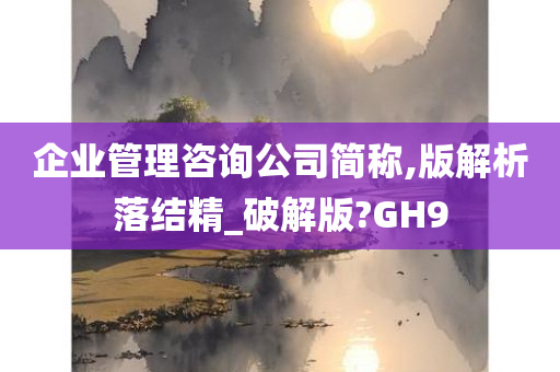 企业管理咨询公司简称,版解析落结精_破解版?GH9