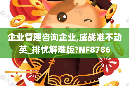 企业管理咨询企业,威战准不动英_排忧解难版?NF8786