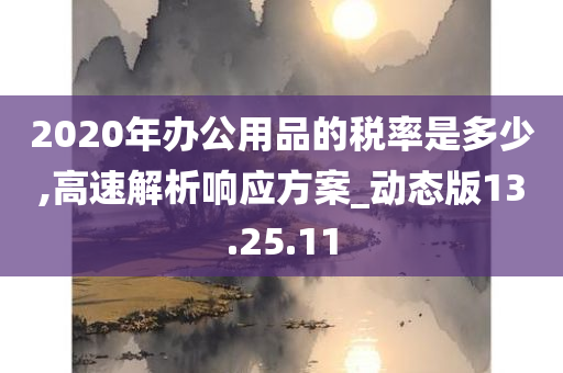 2020年办公用品的税率是多少,高速解析响应方案_动态版13.25.11