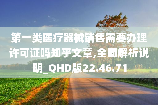 第一类医疗器械销售需要办理许可证吗知乎文章,全面解析说明_QHD版22.46.71