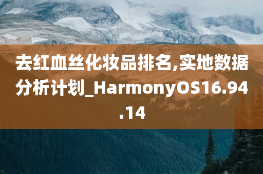 去红血丝化妆品排名,实地数据分析计划_HarmonyOS16.94.14