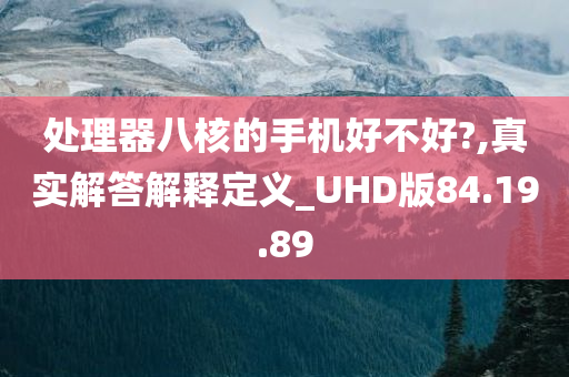 处理器八核的手机好不好?,真实解答解释定义_UHD版84.19.89