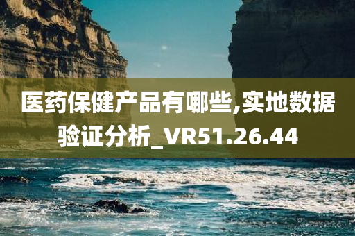 医药保健产品有哪些,实地数据验证分析_VR51.26.44