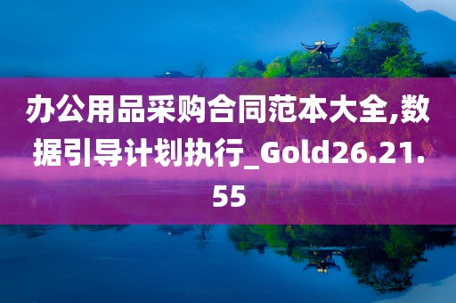 办公用品采购合同范本大全,数据引导计划执行_Gold26.21.55